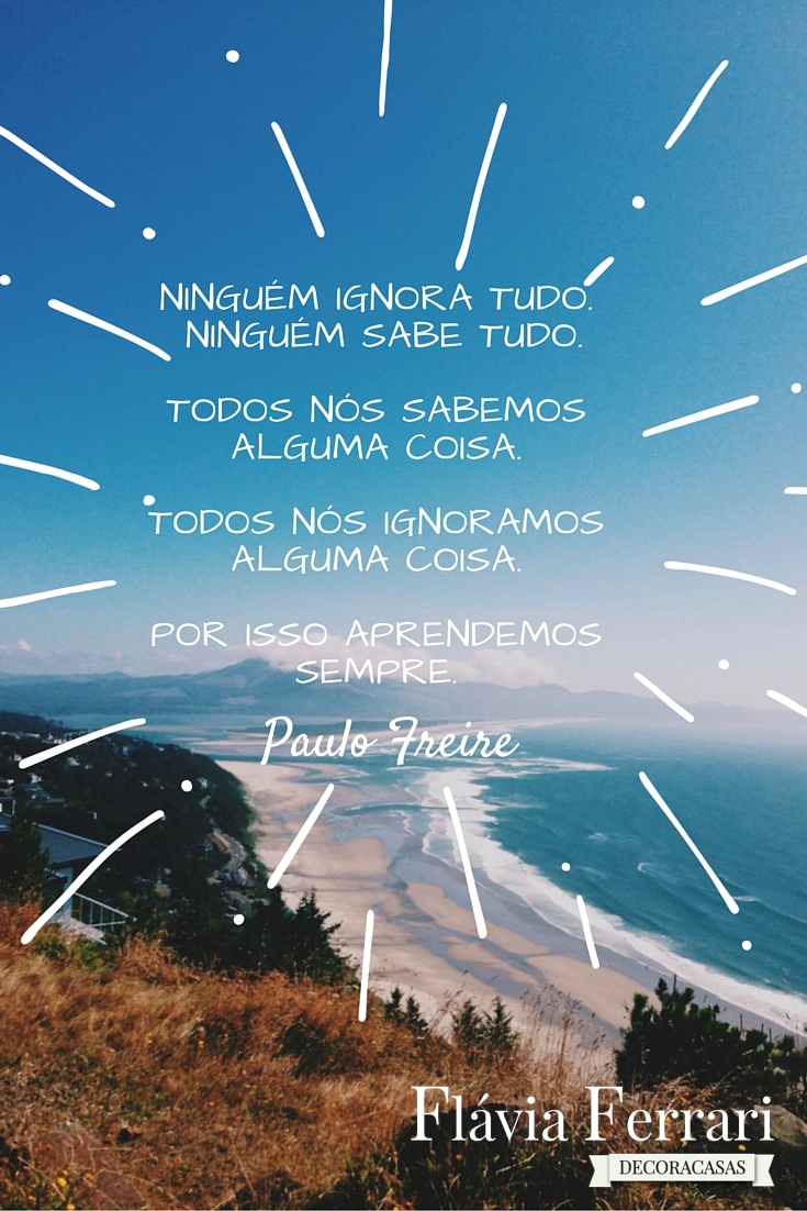 %22Ninguém ignora tudo. Ninguém sabe tudo.Todos nós sabemos alguma coisa.Todos nós ignoramos alguma coisa. Por isso aprendemos sempre.%22