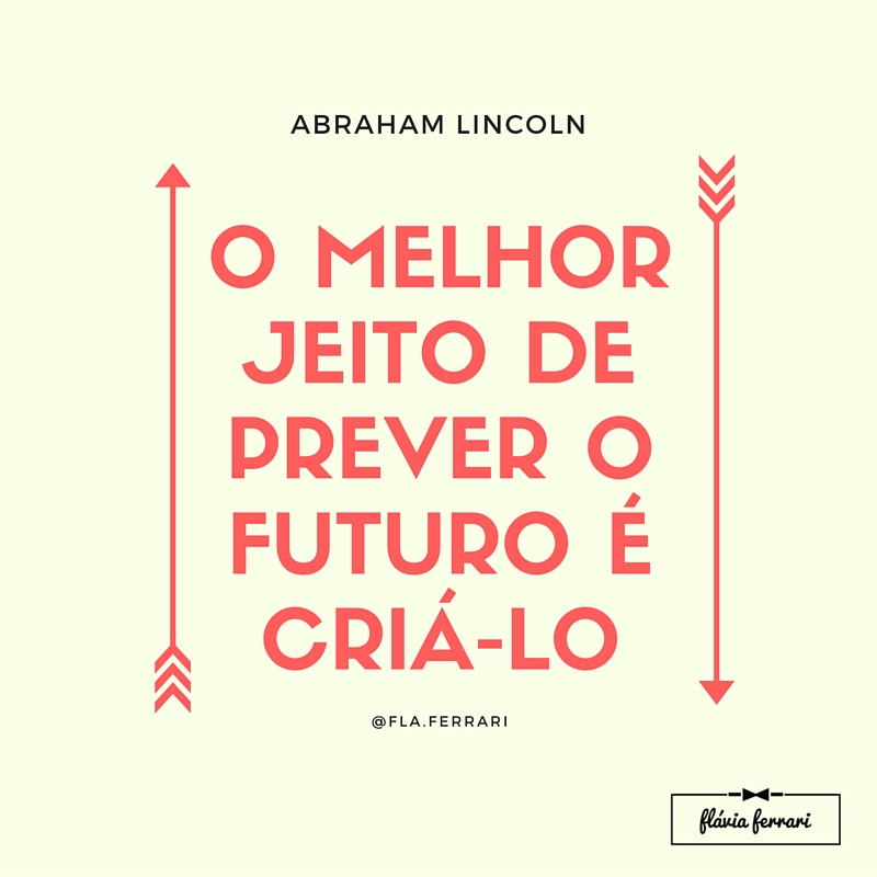 O MELHOR JEITO DE PREVER O FUTURO É CRIÁ-LO